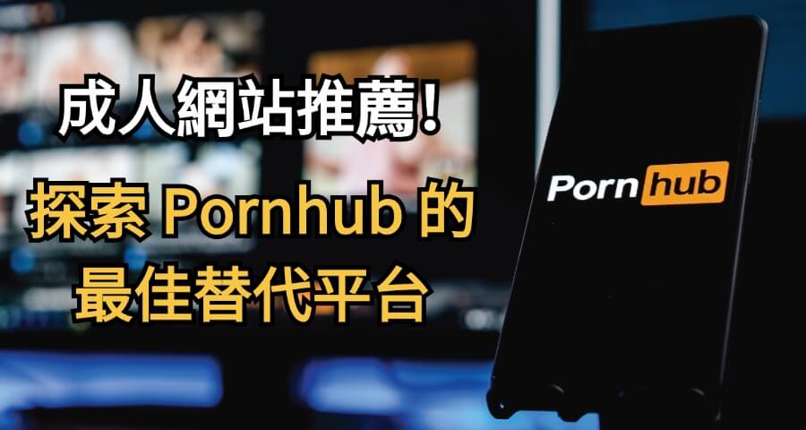 成人網站推薦，探索 Pornhub 的最佳替代平台